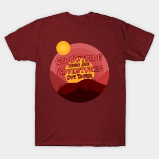 go outside there are adventures out there T-Shirt